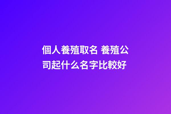 個人養殖取名 養殖公司起什么名字比較好-第1張-公司起名-玄機派